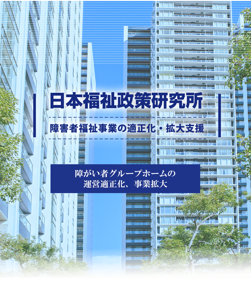 【日本福祉政策研究所】：障害福祉事業の適正化・拡大支援